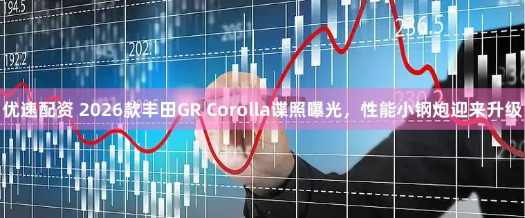 优速配资 2026款丰田GR Corolla谍照曝光，性能小钢炮迎来升级
