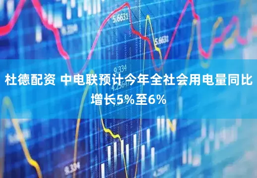杜德配资 中电联预计今年全社会用电量同比增长5%至6%