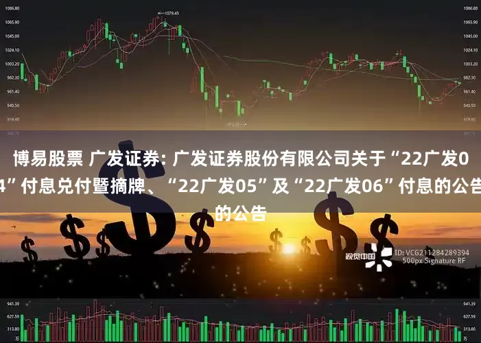 博易股票 广发证券: 广发证券股份有限公司关于“22广发04”付息兑付暨摘牌、“22广发05”及“22广发06”付息的公告