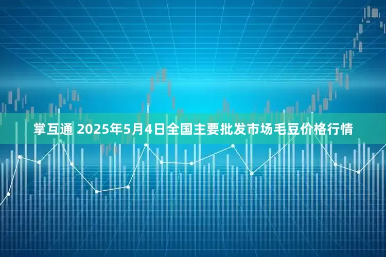 掌互通 2025年5月4日全国主要批发市场毛豆价格行情