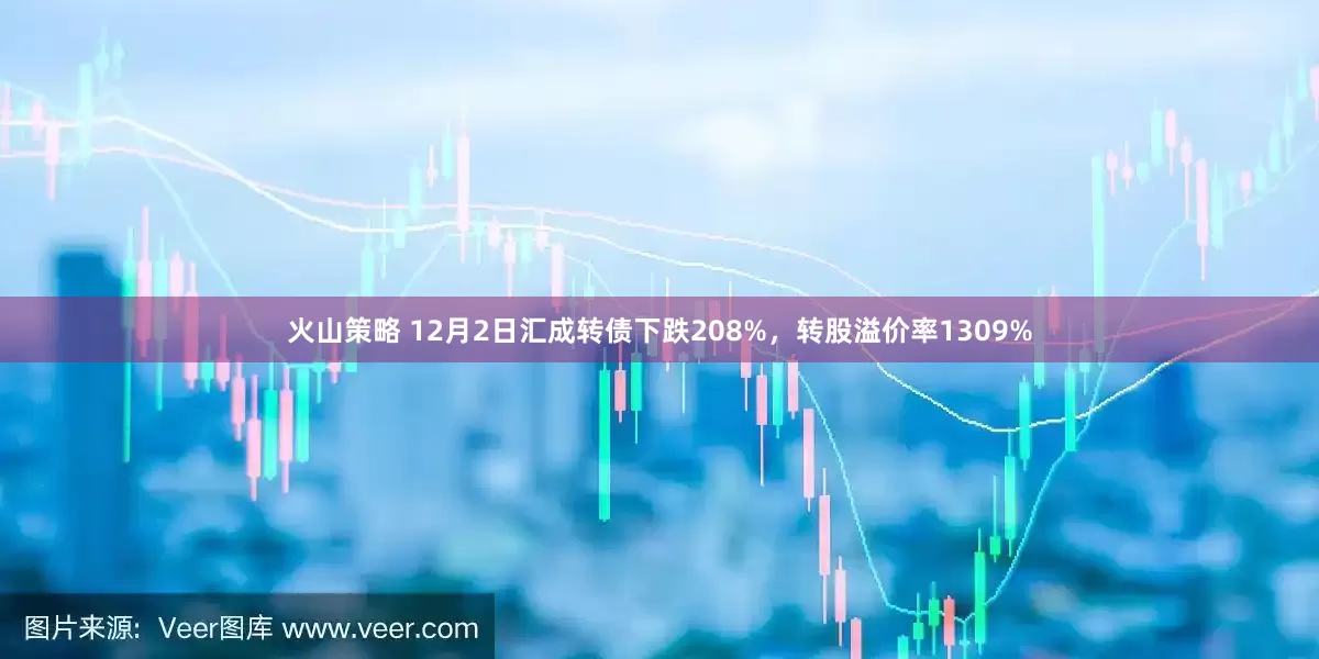 火山策略 12月2日汇成转债下跌208%，转股溢价率1309%