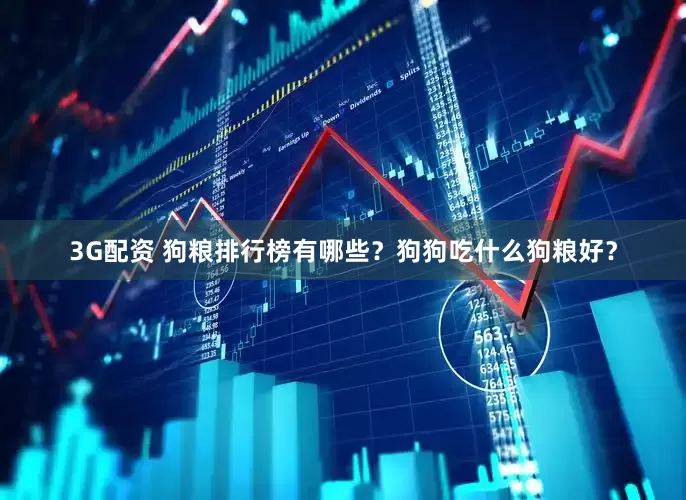 3G配资 狗粮排行榜有哪些？狗狗吃什么狗粮好？